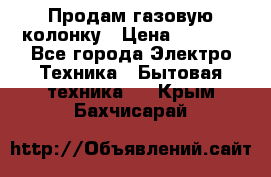 Продам газовую колонку › Цена ­ 3 000 - Все города Электро-Техника » Бытовая техника   . Крым,Бахчисарай